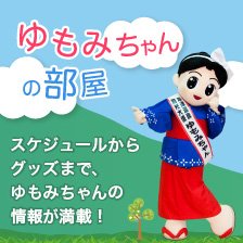 ゆもみちゃんの部屋 スケジュールから グッズまで、湯もみちゃんの 情報が満載！